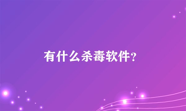 有什么杀毒软件?