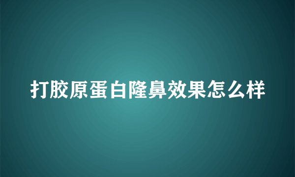 打胶原蛋白隆鼻效果怎么样