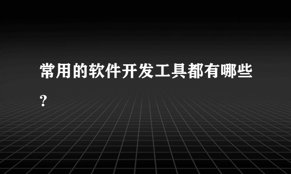 常用的软件开发工具都有哪些？