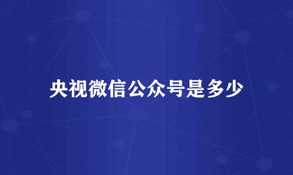 央视微信公众号是多少