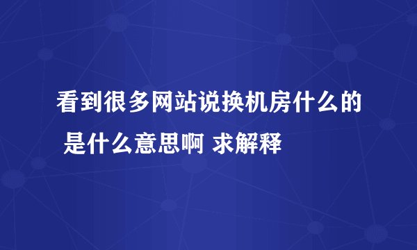 看到很多网站说换机房什么的 是什么意思啊 求解释