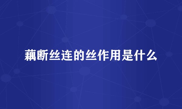 藕断丝连的丝作用是什么