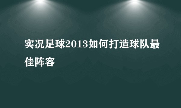 实况足球2013如何打造球队最佳阵容