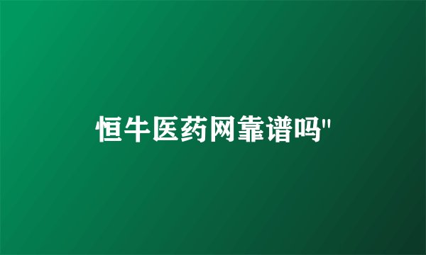 恒牛医药网靠谱吗