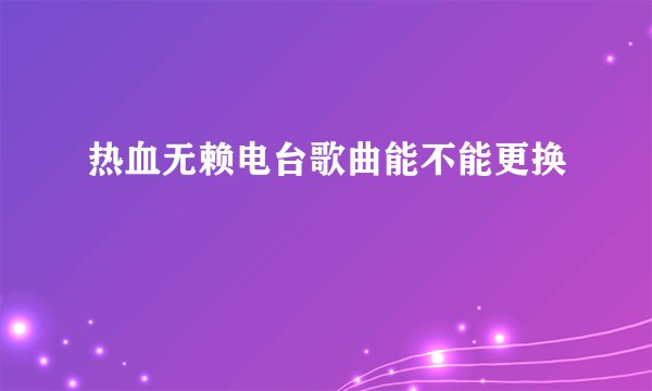 热血无赖电台歌曲能不能更换