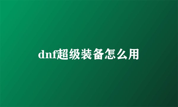dnf超级装备怎么用