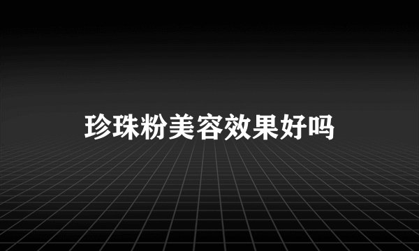 珍珠粉美容效果好吗