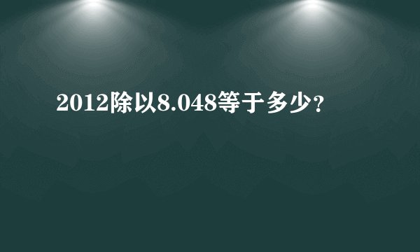 2012除以8.048等于多少？