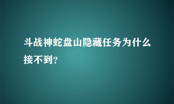 斗战神蛇盘山隐藏任务为什么接不到？
