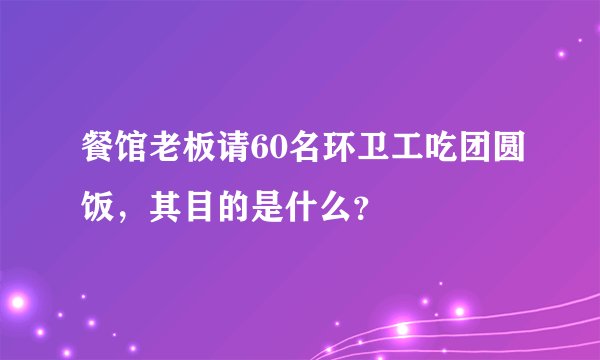 餐馆老板请60名环卫工吃团圆饭，其目的是什么？