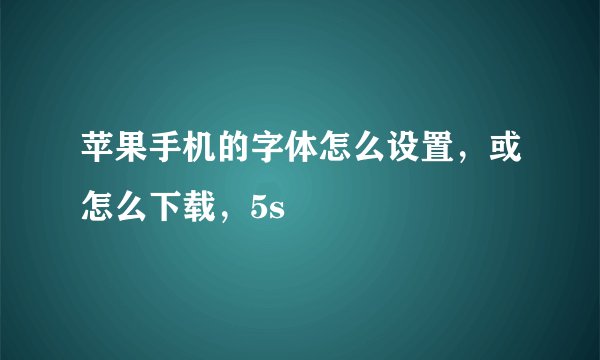 苹果手机的字体怎么设置，或怎么下载，5s
