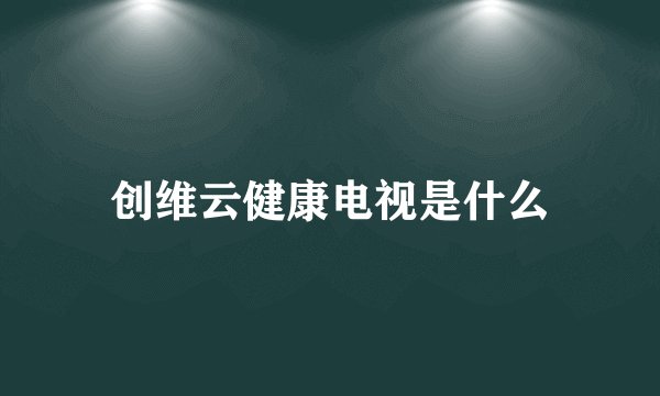 创维云健康电视是什么