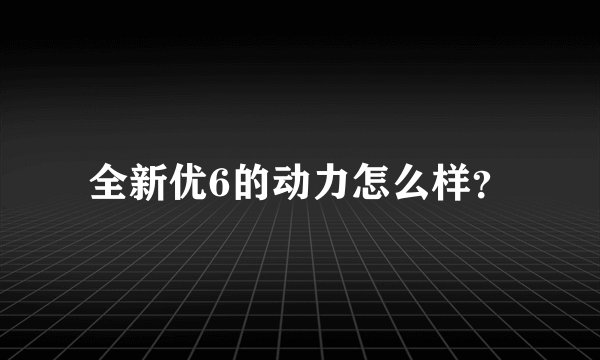 全新优6的动力怎么样？