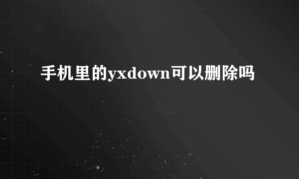 手机里的yxdown可以删除吗