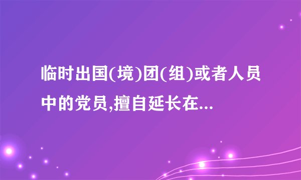 临时出国(境)团(组)或者人员中的党员,擅自延长在国(境)外期限,或者擅自变更路线的,对直接责任者和领导责任者,给予(  );情节严重的,给予撤销党内职务处分。