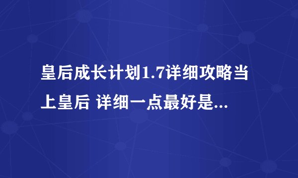 皇后成长计划1.7详细攻略当上皇后 详细一点最好是写出每月做什么，是嫁给李世民当皇后