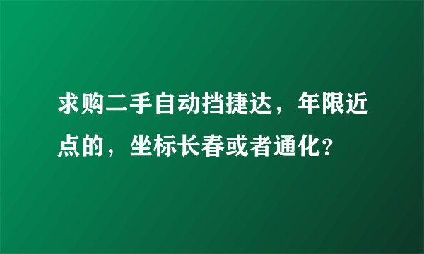 求购二手自动挡捷达,年限近点的,坐标长春或者通化?