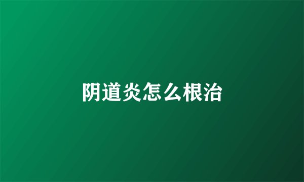 阴道炎怎么根治