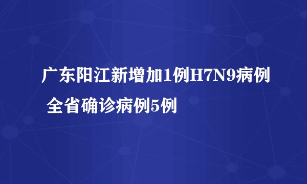 广东阳江新增加1例H7N9病例 全省确诊病例5例