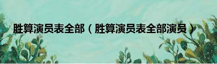 胜算演员表全部(胜算演员表全部演员)