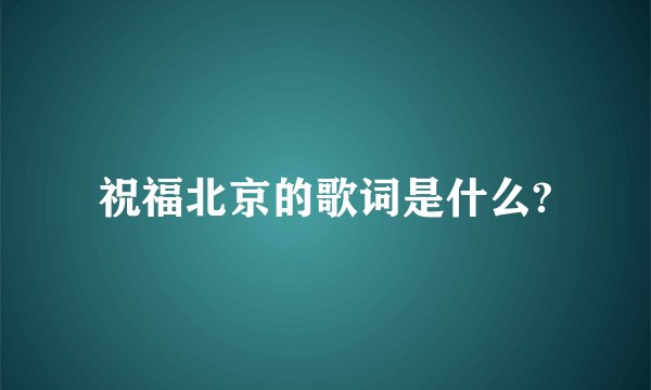 祝福北京的歌词是什么?