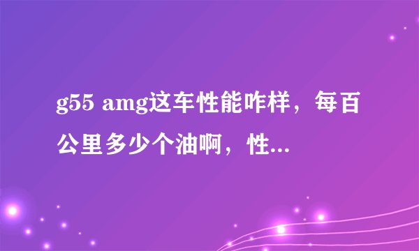 g55 amg这车性能咋样,每百公里多少个油啊,性价比高不?