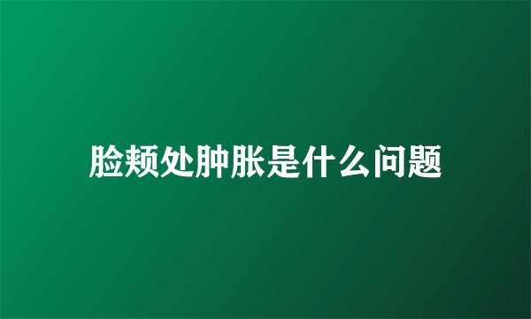 脸颊处肿胀是什么问题