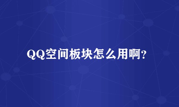 QQ空间板块怎么用啊?