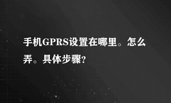 手机GPRS设置在哪里。怎么弄。具体步骤?