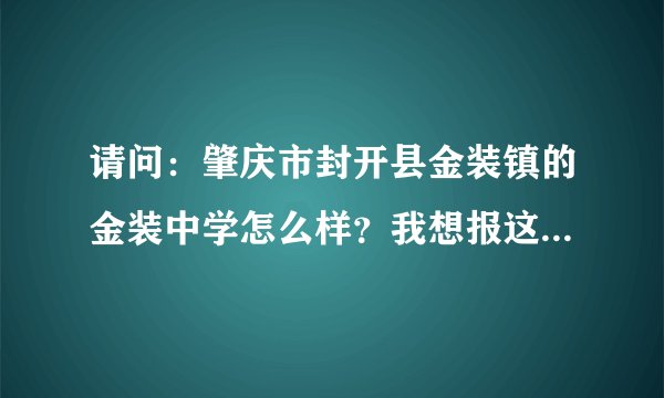 请问：肇庆市封开县金装镇的金装中学怎么样？我想报这个学校的“农村硕师计划”？谢谢~