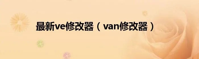 最新ve修改器（van修改器）