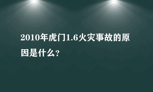 2010年虎门1.6火灾事故的原因是什么？