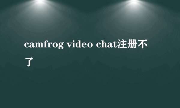 camfrog video chat注册不了