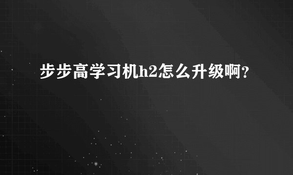 步步高学习机h2怎么升级啊?