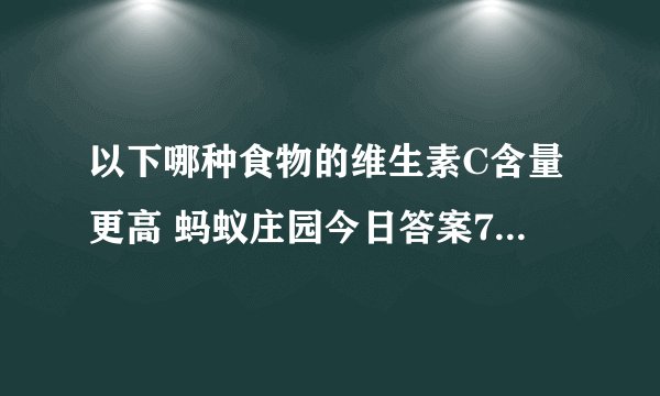 以下哪种食物的维生素C含量更高 蚂蚁庄园今日答案7月17日