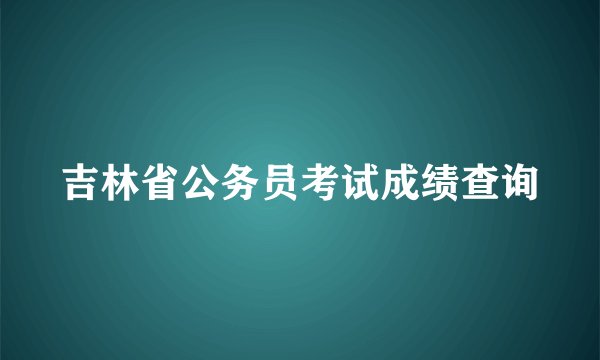 吉林省公务员考试成绩查询