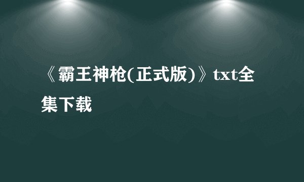 《霸王神枪(正式版)》txt全集下载