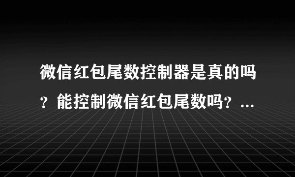 微信红包尾数控制器是真的吗？能控制微信红包尾数吗？有没有人用过？