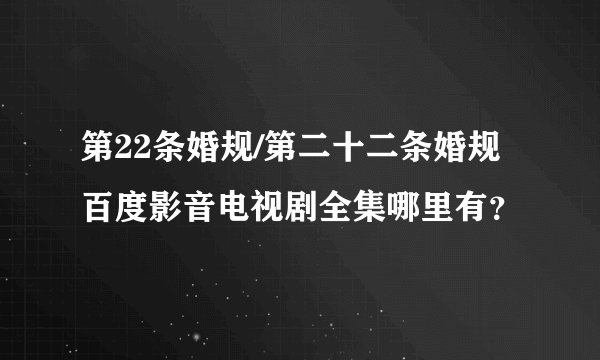 第22条婚规/第二十二条婚规百度影音电视剧全集哪里有？