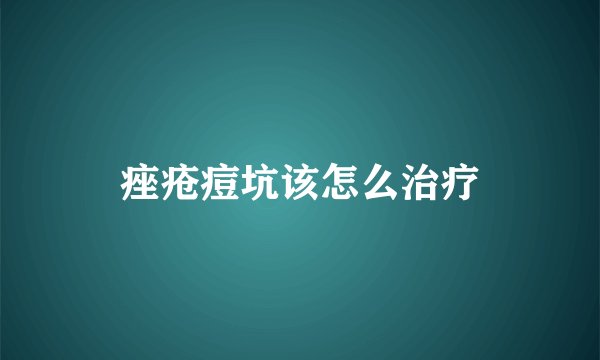 痤疮痘坑该怎么治疗