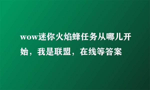 wow迷你火焰蜂任务从哪儿开始，我是联盟，在线等答案