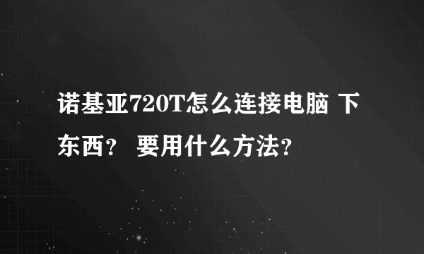 诺基亚720T怎么连接电脑 下东西？ 要用什么方法？