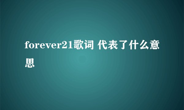forever21歌词 代表了什么意思