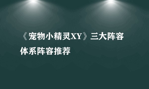 《宠物小精灵XY》三大阵容体系阵容推荐