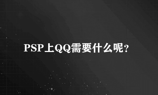 PSP上QQ需要什么呢？