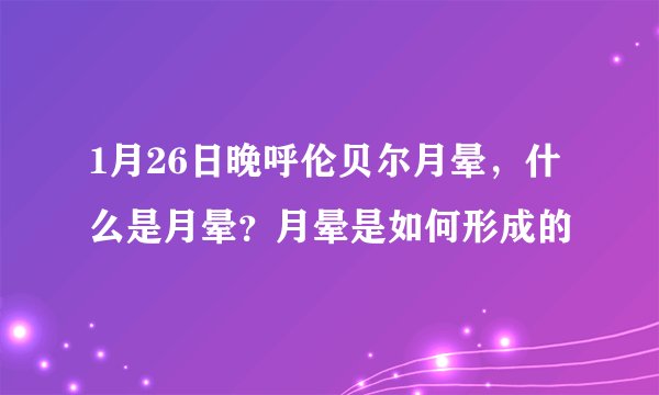 1月26日晚呼伦贝尔月晕,什么是月晕?月晕是如何形成的