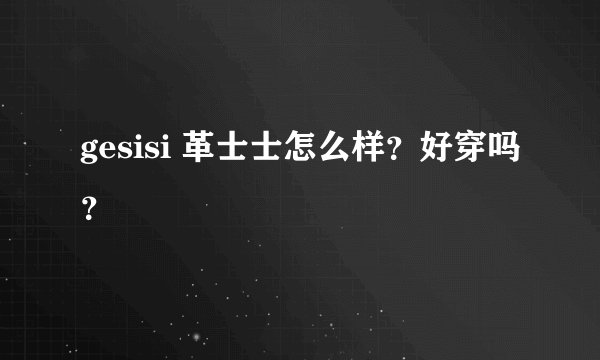 gesisi 革士士怎么样？好穿吗？