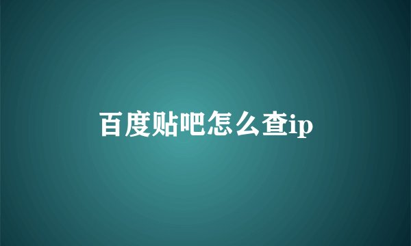 百度贴吧怎么查ip
