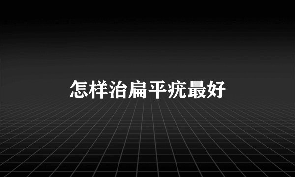 怎样治扁平疣最好