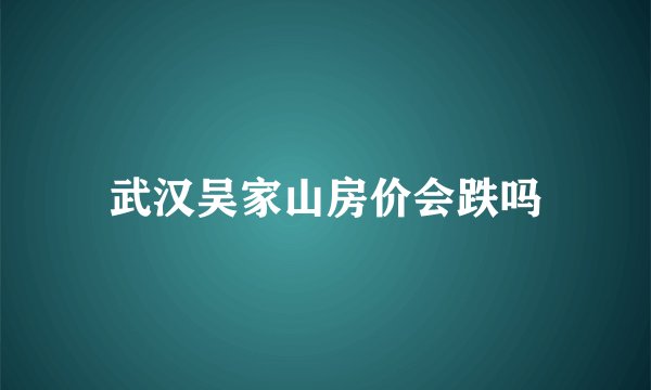 武汉吴家山房价会跌吗